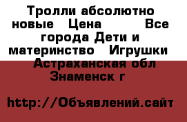 Тролли абсолютно новые › Цена ­ 600 - Все города Дети и материнство » Игрушки   . Астраханская обл.,Знаменск г.